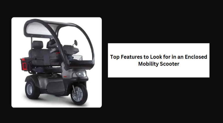 Top Features to Look for in an Enclosed Mobility Scooter