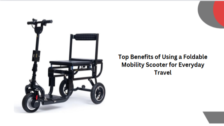 Top Benefits of Using a Foldable Mobility Scooter for Everyday Travel